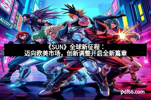 《SUN》全球新征程：迈向欧美市场，创新调整开启全新篇章